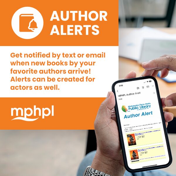 A person holding their smartphone, on the screen, it shows the Mishawaka-Penn-Harris Public Library logo. Image text 'Author Alerts. Get notified by text or email when new books by your favorite authors arrive! Alerts can be created for actors as well.’