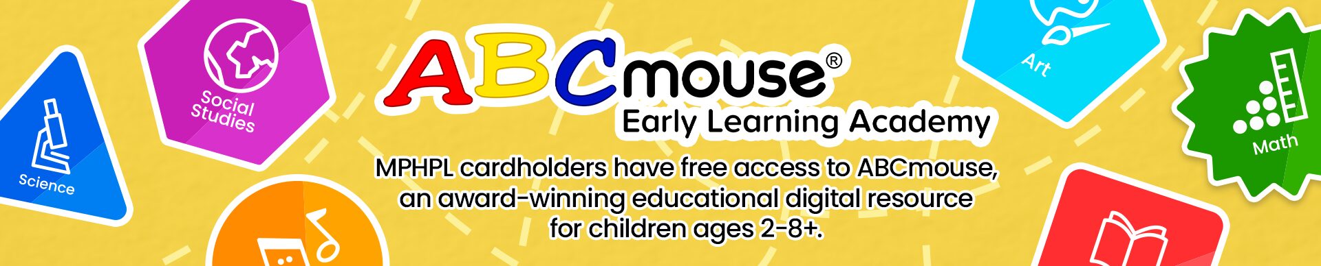 MPHPL Cardholders Get Free ABCmouse Access ‘ABCmouse Early Learning Academy MPHPL cardholders have free access to ABCmouse, an award-winning educational digital resource for children ages 2-8+.’