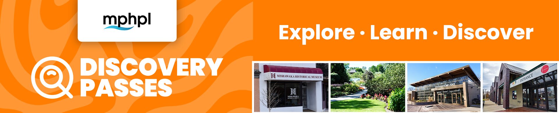 MPHPL Discovery Passes MPHPL logo. Front entrance to Mishawaka Historical Museum, Wellfield Botanic Gardens, Potawatomi Zoo, The History Museum Studebaker National Museum. Image text, ‘Explore, Learn, Discover Discovery Passes’