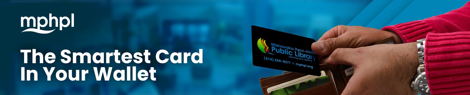 An MPHPL card is the smartest card in your wallet mphpl logo. A person holding a Mishawaka-Penn-Harris Public Library card near a wallet. ’The smartest card in your wallet’