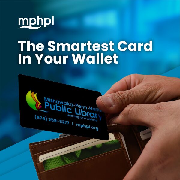 An MPHPL card is the smartest card in your wallet mphpl logo. A person holding a Mishawaka-Penn-Harris Public Library card near a wallet. ’The smartest card in your wallet’