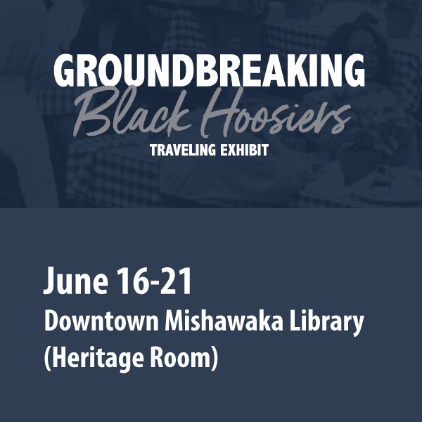 Groundbreaking Black Hoosiers Traveling Exhibit at MPHPL ‘The Groundbreaking Black Hoosiers Traveling Exhibit June 16-21 Downtown Mishawaka Library (Heritage Room)’