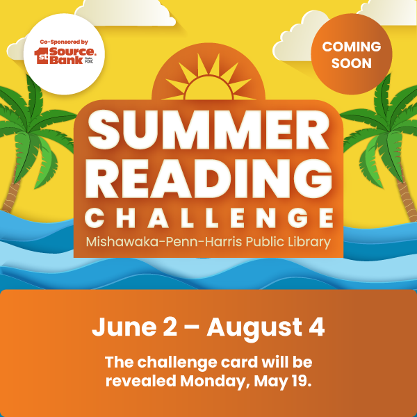 MPHPL Summer Reading Challenge Card Reveal Monday, May 19 ‘Mishawaka-Penn-Harris Public Library Summer Reading Challenge Co-Sponsored by 1st Source Bank is Coming Soon – June 2 – August 4. The challenge card will be revealed on Monday, May 19.’