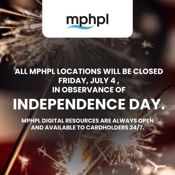 MPHPL closed Friday, July 4 'All MPHPL locations will be closed Friday, July 4, in observance of Independence Day. MPHPL digital resources are always open and available to cardholders 24/7.'