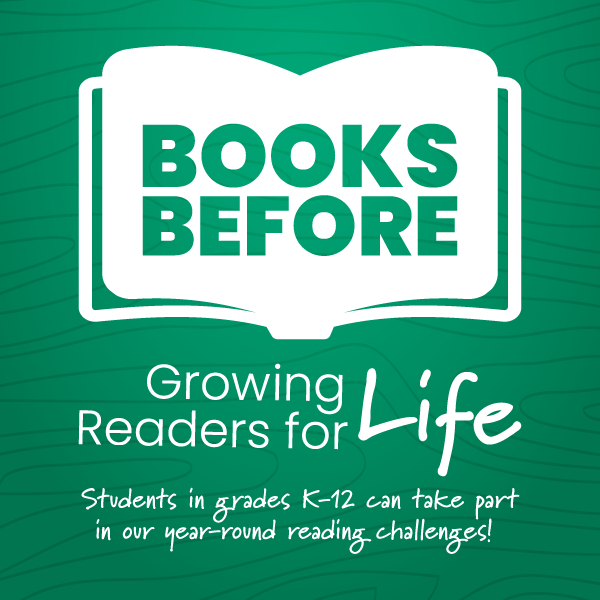 Books Before logo. ‘Growing Readers for Life. Students in grades K-12 can take part in our year-round reading challenges!’