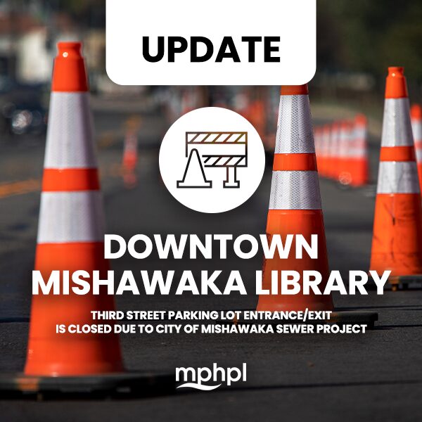 Reflective traffic cones on the street and mphpl logo. Image text, ‘DOWNTOWN MISHAWAKA LIBRARY THIRD STREET PARKING LOT ENTRANCE/EXIT IS CLOSED DUE TO CITY OF MISHAWAKA SEWER PROJECT’