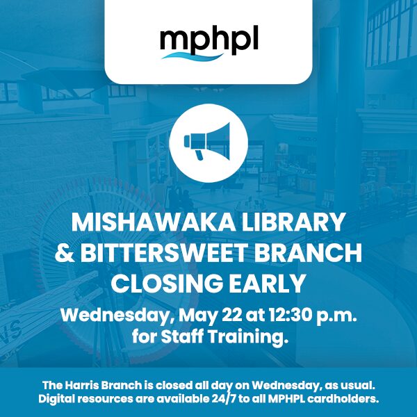 ‘Mishawaka Library & Bittersweet Branch closing early Wednesday, May 22 at 12:30 p.m. for staff training. The Harris Branch is closed all day on Wednesday, as usual. Digital resources are available 24/7 to all MPHPL cardholders.’