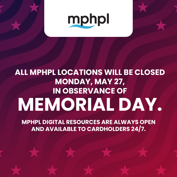 ‘All MPHPL locations will be closed on Monday, May 27, in observance of Memorial Day. MPHPL digital resources are always open and available to cardholders 24/7.’