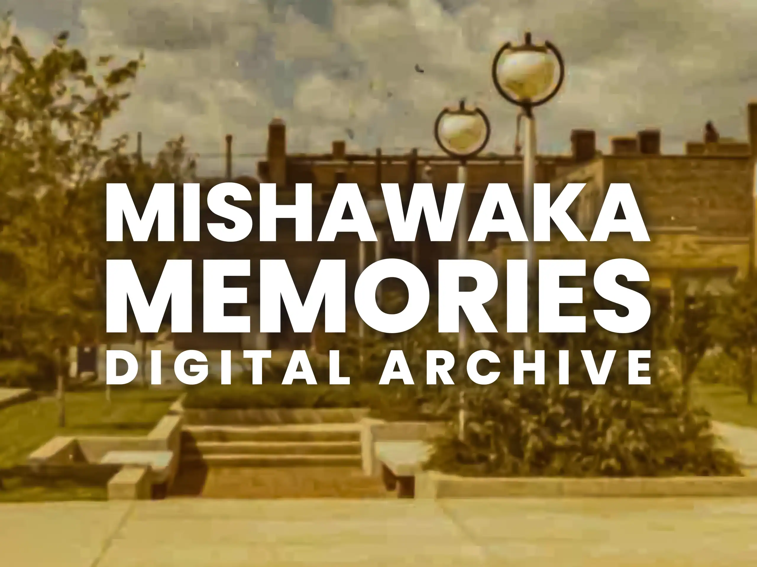 An old photograph of a building with vintage street lamps and greenery, overlaid with bold white text reading “Mishawaka Memories Digital Archive.”.